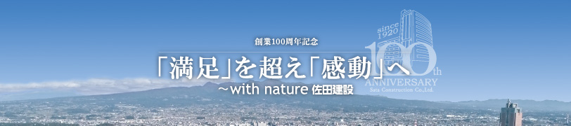 創業100周年記念「満足」を超え「感動」へ～with nature 佐田建設